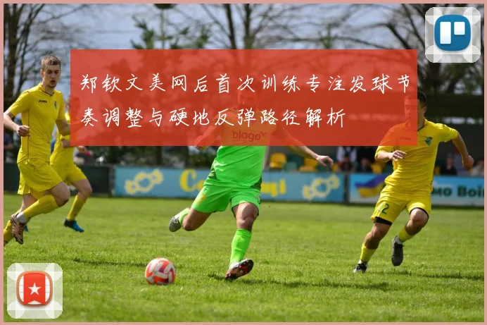 郑钦文美网后首次训练专注发球节奏调整与硬地反弹路径解析