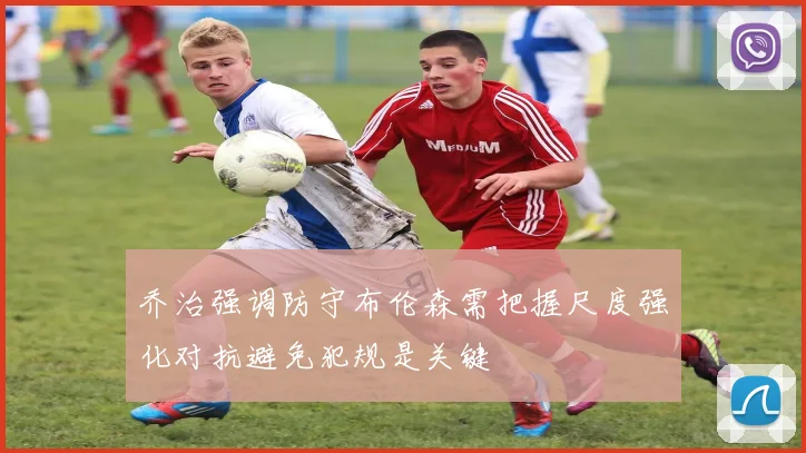 乔治强调防守布伦森需把握尺度强化对抗避免犯规是关键