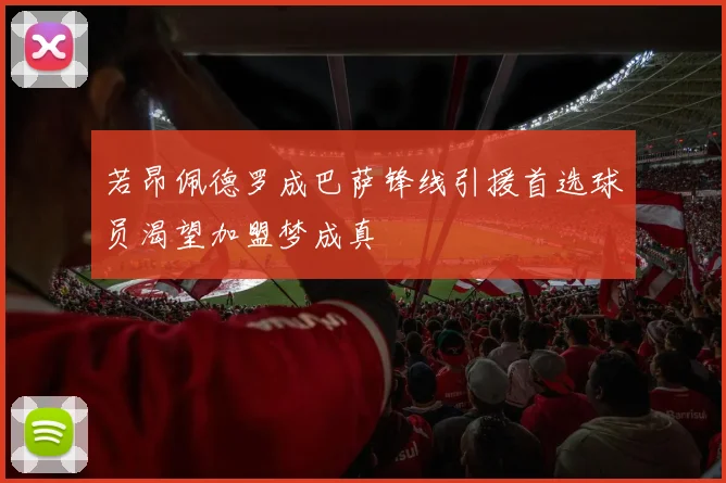 若昂佩德罗成巴萨锋线引援首选球员渴望加盟梦成真