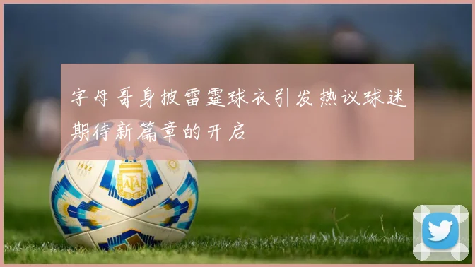 字母哥身披雷霆球衣引发热议球迷期待新篇章的开启