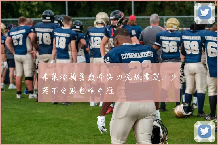 弗莱称骑勇巅峰实力无敌雷霆三少若不分家也难夺冠