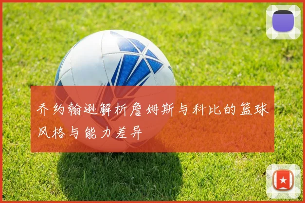 乔约翰逊解析詹姆斯与科比的篮球风格与能力差异