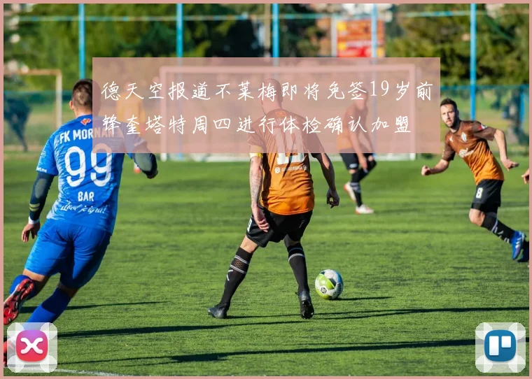德天空报道不莱梅即将免签19岁前锋奎塔特周四进行体检确认加盟